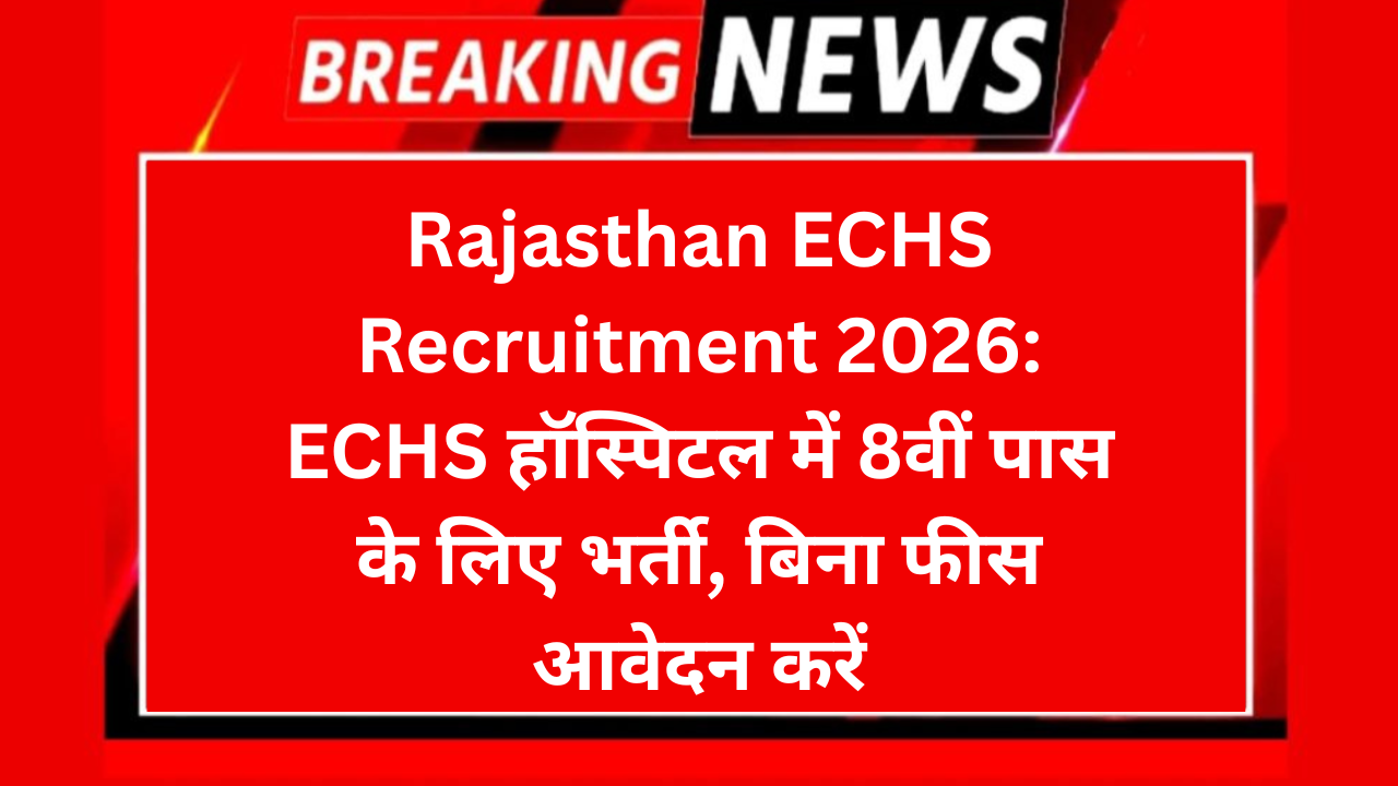 Rajasthan ECHS Recruitment 2026: ECHS हॉस्पिटल में 8वीं पास के लिए भर्ती, बिना फीस आवेदन करें